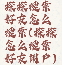 探探搜索好友怎么搜索(探探怎么搜索好友用户)