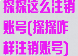 探探这么注销账号(探探咋样注销账号)