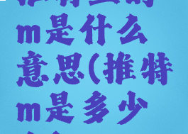 推特上的m是什么意思(推特m是多少人)