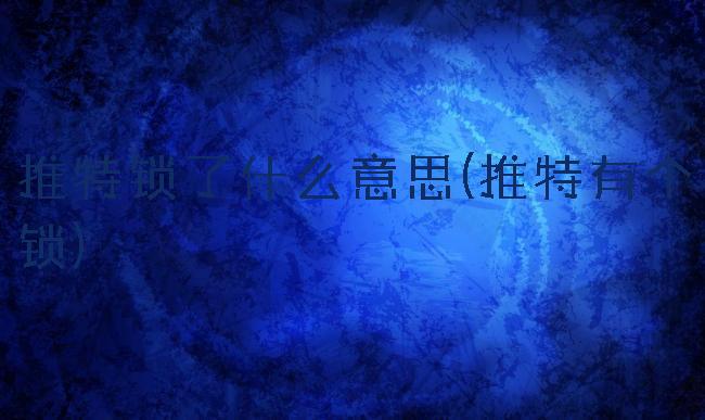 推特锁了什么意思(推特有个锁)