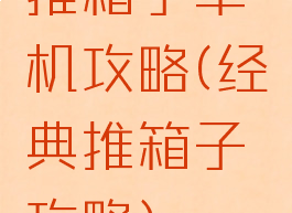 推箱子单机攻略(经典推箱子攻略)