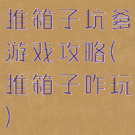 推箱子坑爹游戏攻略(推箱子咋玩)