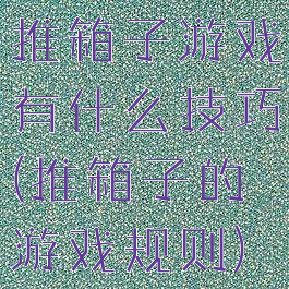 推箱子游戏有什么技巧(推箱子的游戏规则)
