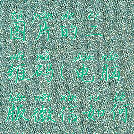 怎么用电脑识别微信的图片的二维码(电脑版微信如何识别图片二维码)