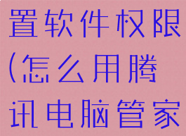 怎么用腾讯电脑管家设置软件权限(怎么用腾讯电脑管家设置软件权限管理器)