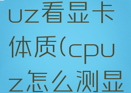 怎么用cpuz看显卡体质(cpuz怎么测显卡)