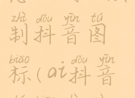 怎么用ai绘制抖音图标(ai抖音图标制作)