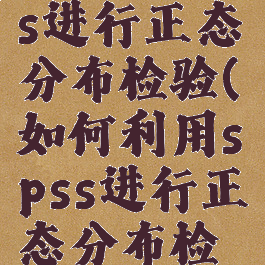 怎么用spss进行正态分布检验(如何利用spss进行正态分布检验)
