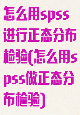 怎么用spss进行正态分布检验(怎么用spss做正态分布检验)