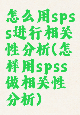 怎么用spss进行相关性分析(怎样用spss做相关性分析)