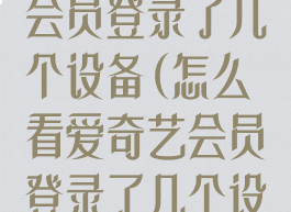 怎么看爱奇艺会员登录了几个设备(怎么看爱奇艺会员登录了几个设备账号)
