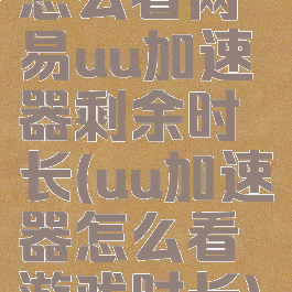 怎么看网易uu加速器剩余时长(uu加速器怎么看游戏时长)
