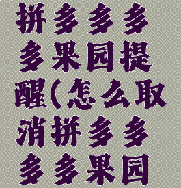 怎么取消拼多多多多果园提醒(怎么取消拼多多多多果园提醒功能)