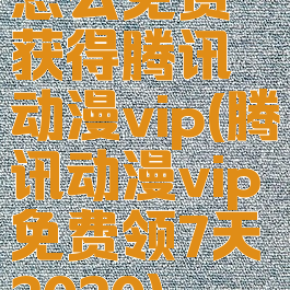 怎么免费获得腾讯动漫vip(腾讯动漫vip免费领7天2020)