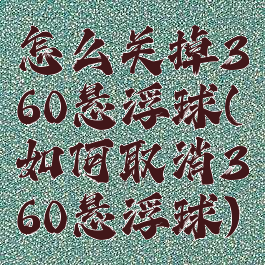 怎么关掉360悬浮球(如何取消360悬浮球)
