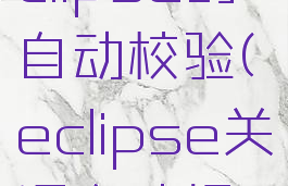 怎么关掉eclipse的自动校验(eclipse关闭自动提示)