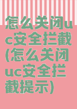 怎么关闭uc安全拦截(怎么关闭uc安全拦截提示)