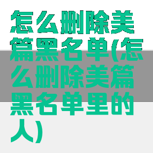 怎么删除美篇黑名单(怎么删除美篇黑名单里的人)