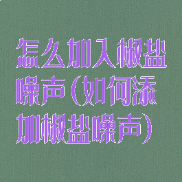怎么加入椒盐噪声(如何添加椒盐噪声)
