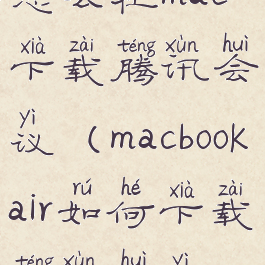 怎么在mac下载腾讯会议(macbookair如何下载腾讯会议)