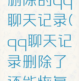怎么恢复删除的qq聊天记录(qq聊天记录删除了还能恢复吗)