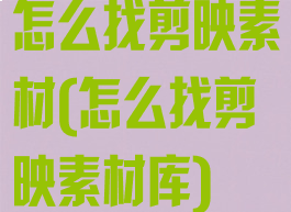 怎么找剪映素材(怎么找剪映素材库)