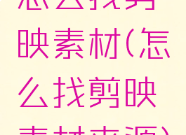 怎么找剪映素材(怎么找剪映素材来源)