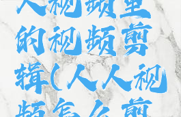 怎么把人人视频里的视频剪辑(人人视频怎么剪辑片段)