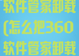 怎么把360软件管家卸载(怎么把360软件管家卸载了)