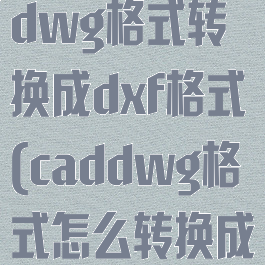 怎么把cad的dwg格式转换成dxf格式(caddwg格式怎么转换成dxf格式?)