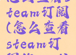 怎么查看steam订阅(怎么查看steam订阅的mod)