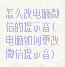 怎么改电脑微信的提示音(电脑如何更改微信提示音)