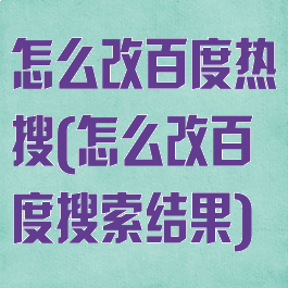 怎么改百度热搜(怎么改百度搜索结果)