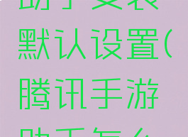 怎么更改腾讯手游助手安装默认设置(腾讯手游助手怎么更改安装位置)