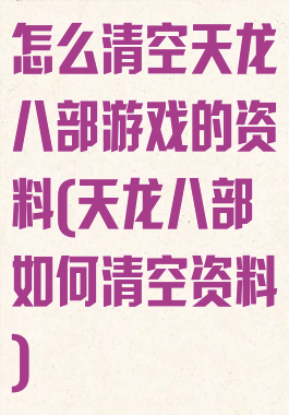 怎么清空天龙八部游戏的资料(天龙八部如何清空资料)