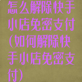 怎么解除快手小店免密支付(如何解除快手小店免密支付)