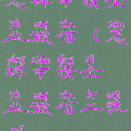 怎样申请企业微信(怎样申请企业微信二维码)
