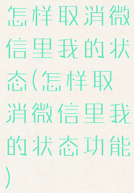 怎样取消微信里我的状态(怎样取消微信里我的状态功能)