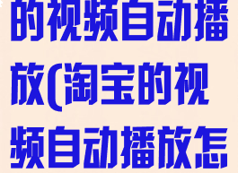 怎样关闭淘宝的视频自动播放(淘宝的视频自动播放怎么关)