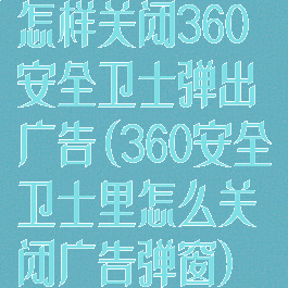 怎样关闭360安全卫士弹出广告(360安全卫士里怎么关闭广告弹窗)