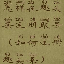 怎样在趣头条注册账号(如何注册趣头条)