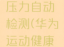 怎样打开华为运动健康中的压力自动检测(华为运动健康怎么开启压力自动检测开关)