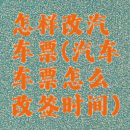 怎样改汽车票(汽车车票怎么改签时间)