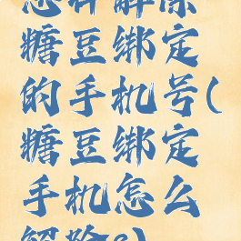 怎样解除糖豆绑定的手机号(糖豆绑定手机怎么解除?)