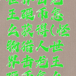 怪物猎人世界击龙王硬币怎么获得(怪物猎人世界击龙王硬币怎么弄)