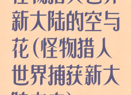 怪物猎人世界新大陆的空与花(怪物猎人世界捕获新大陆之主)
