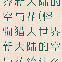 怪物猎人世界新大陆的空与花(怪物猎人世界新大陆的空与花给什么)