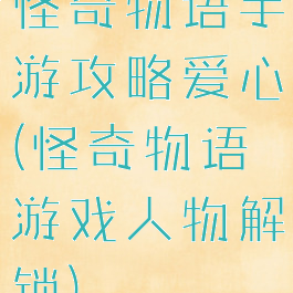 怪奇物语手游攻略爱心(怪奇物语游戏人物解锁)