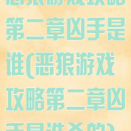 恶狼游戏攻略第二章凶手是谁(恶狼游戏攻略第二章凶手是谁杀的)