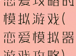恋爱攻略的模拟游戏(恋爱模拟器游戏攻略)